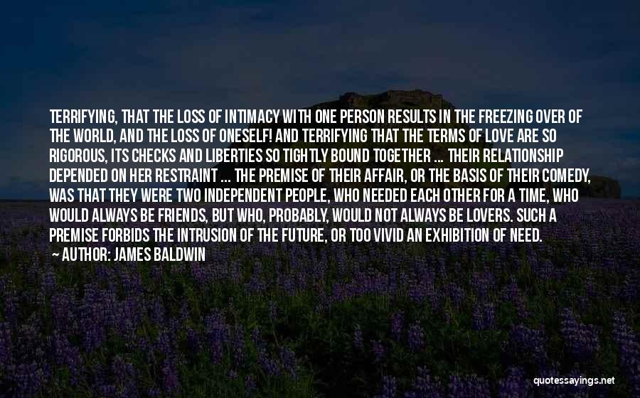 James Baldwin Quotes: Terrifying, That The Loss Of Intimacy With One Person Results In The Freezing Over Of The World, And The Loss