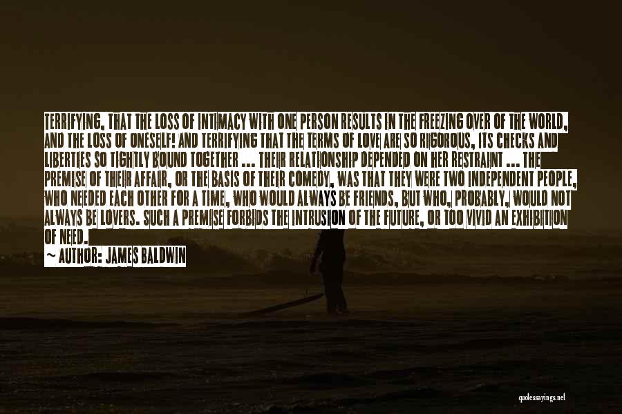 James Baldwin Quotes: Terrifying, That The Loss Of Intimacy With One Person Results In The Freezing Over Of The World, And The Loss