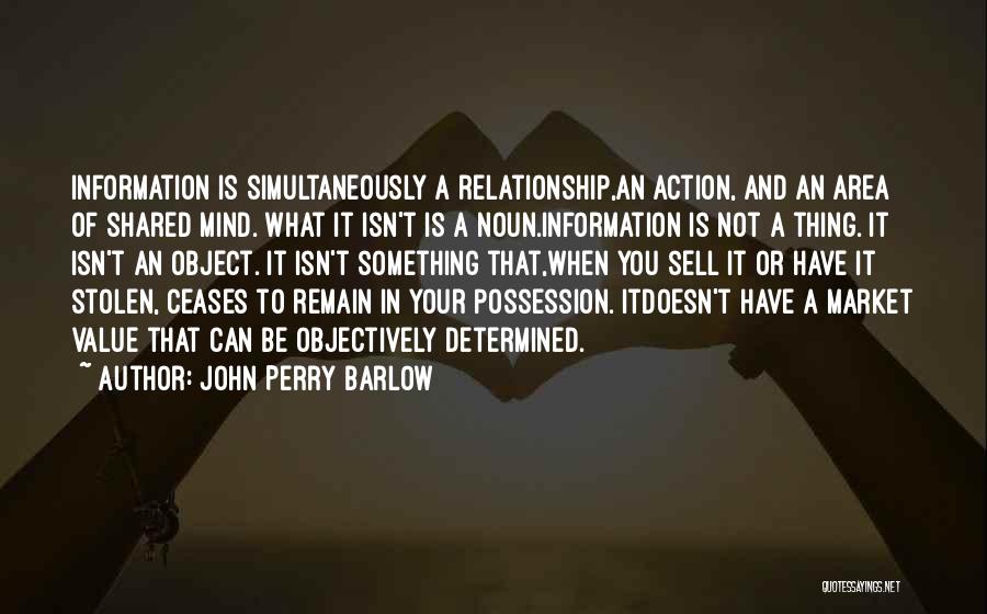 John Perry Barlow Quotes: Information Is Simultaneously A Relationship,an Action, And An Area Of Shared Mind. What It Isn't Is A Noun.information Is Not