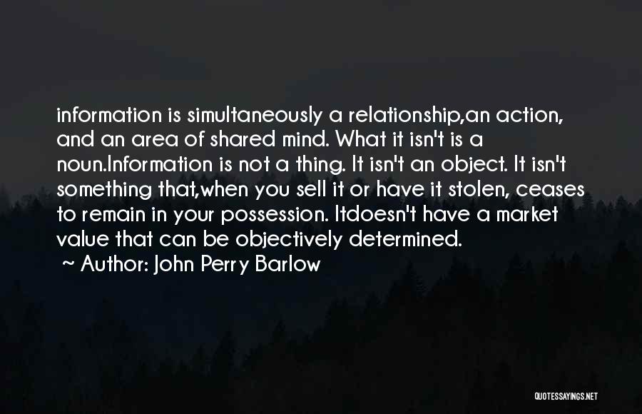 John Perry Barlow Quotes: Information Is Simultaneously A Relationship,an Action, And An Area Of Shared Mind. What It Isn't Is A Noun.information Is Not