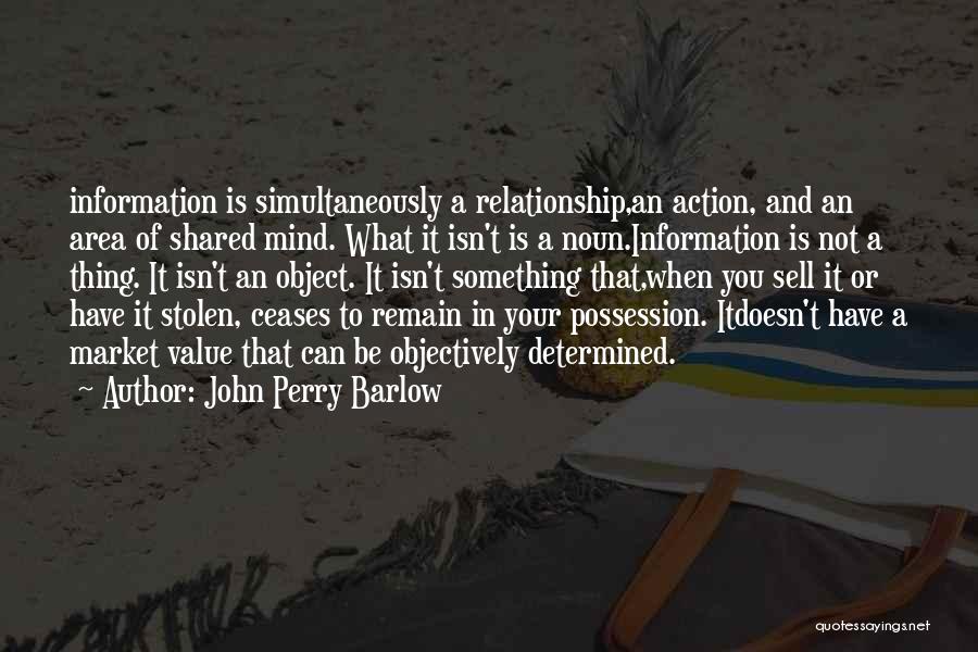 John Perry Barlow Quotes: Information Is Simultaneously A Relationship,an Action, And An Area Of Shared Mind. What It Isn't Is A Noun.information Is Not