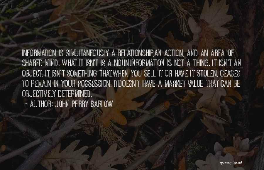 John Perry Barlow Quotes: Information Is Simultaneously A Relationship,an Action, And An Area Of Shared Mind. What It Isn't Is A Noun.information Is Not