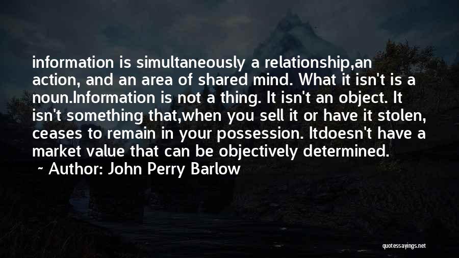 John Perry Barlow Quotes: Information Is Simultaneously A Relationship,an Action, And An Area Of Shared Mind. What It Isn't Is A Noun.information Is Not