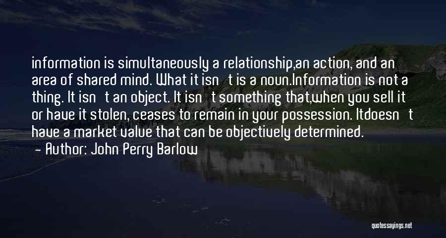 John Perry Barlow Quotes: Information Is Simultaneously A Relationship,an Action, And An Area Of Shared Mind. What It Isn't Is A Noun.information Is Not