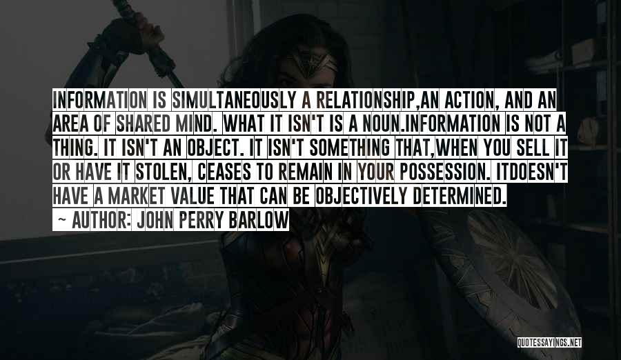 John Perry Barlow Quotes: Information Is Simultaneously A Relationship,an Action, And An Area Of Shared Mind. What It Isn't Is A Noun.information Is Not