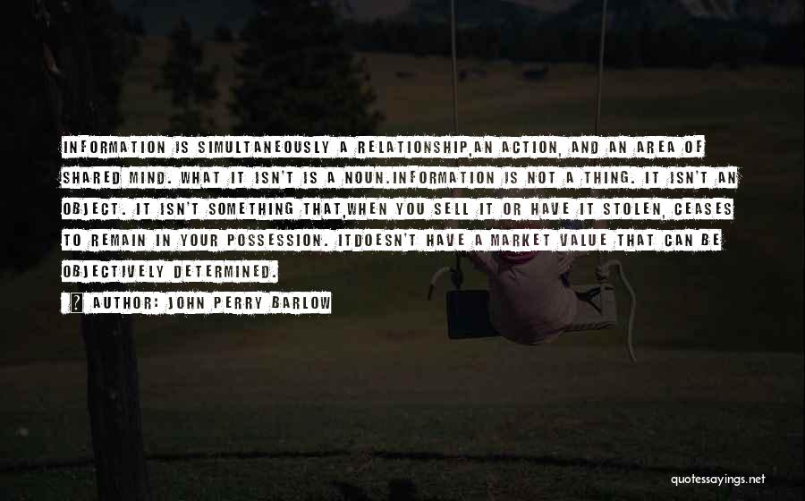 John Perry Barlow Quotes: Information Is Simultaneously A Relationship,an Action, And An Area Of Shared Mind. What It Isn't Is A Noun.information Is Not