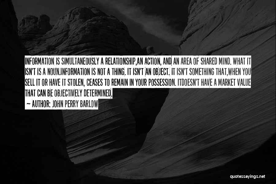 John Perry Barlow Quotes: Information Is Simultaneously A Relationship,an Action, And An Area Of Shared Mind. What It Isn't Is A Noun.information Is Not