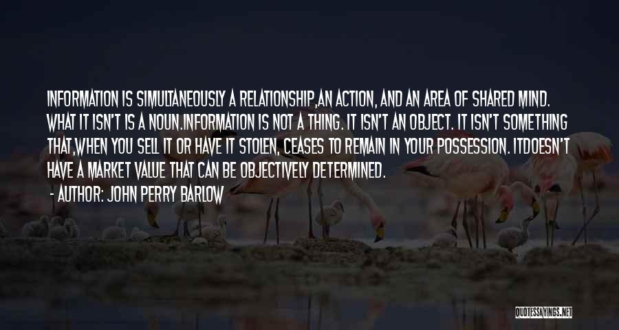 John Perry Barlow Quotes: Information Is Simultaneously A Relationship,an Action, And An Area Of Shared Mind. What It Isn't Is A Noun.information Is Not