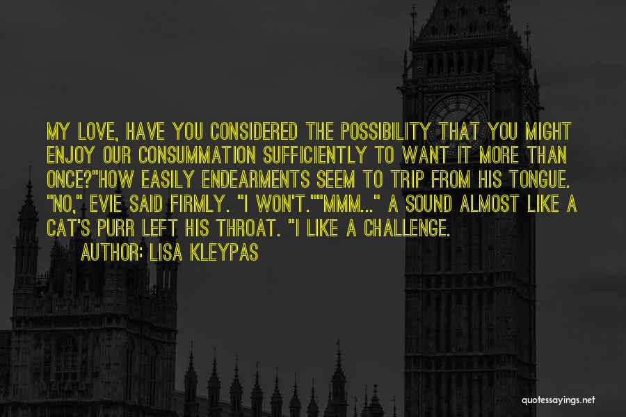 Lisa Kleypas Quotes: My Love, Have You Considered The Possibility That You Might Enjoy Our Consummation Sufficiently To Want It More Than Once?how