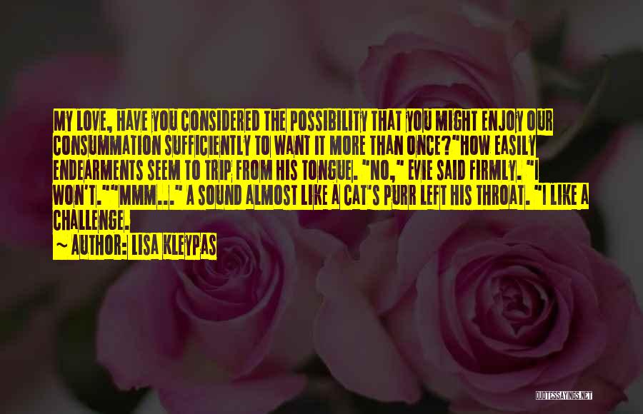 Lisa Kleypas Quotes: My Love, Have You Considered The Possibility That You Might Enjoy Our Consummation Sufficiently To Want It More Than Once?how