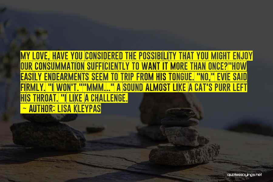 Lisa Kleypas Quotes: My Love, Have You Considered The Possibility That You Might Enjoy Our Consummation Sufficiently To Want It More Than Once?how