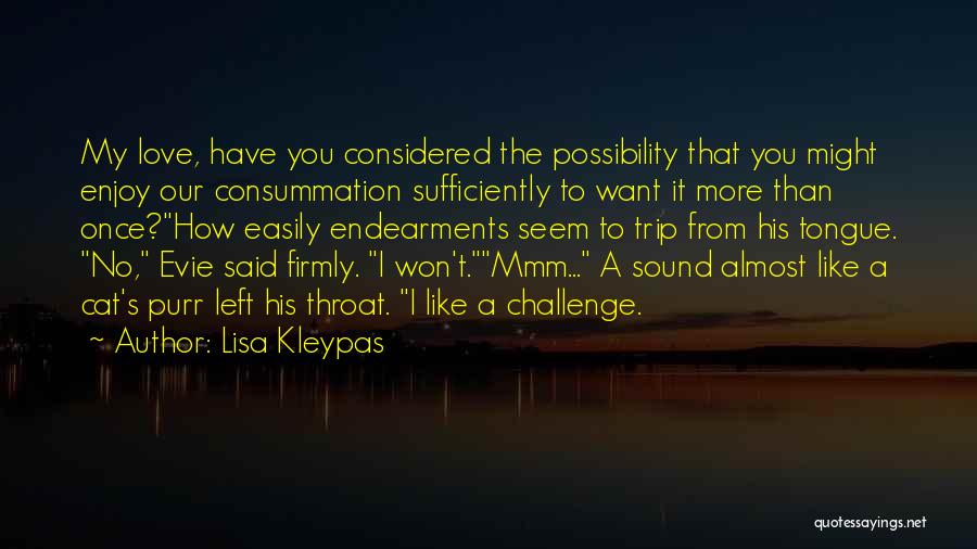 Lisa Kleypas Quotes: My Love, Have You Considered The Possibility That You Might Enjoy Our Consummation Sufficiently To Want It More Than Once?how