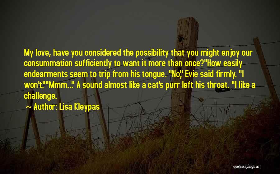 Lisa Kleypas Quotes: My Love, Have You Considered The Possibility That You Might Enjoy Our Consummation Sufficiently To Want It More Than Once?how