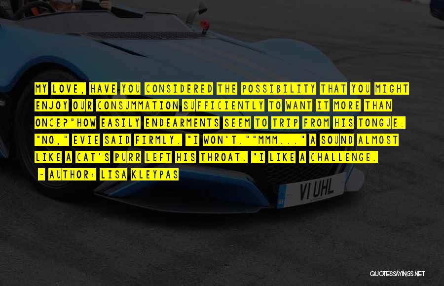 Lisa Kleypas Quotes: My Love, Have You Considered The Possibility That You Might Enjoy Our Consummation Sufficiently To Want It More Than Once?how