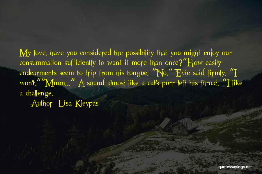 Lisa Kleypas Quotes: My Love, Have You Considered The Possibility That You Might Enjoy Our Consummation Sufficiently To Want It More Than Once?how