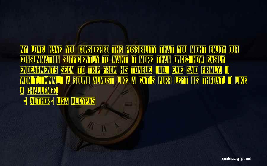 Lisa Kleypas Quotes: My Love, Have You Considered The Possibility That You Might Enjoy Our Consummation Sufficiently To Want It More Than Once?how