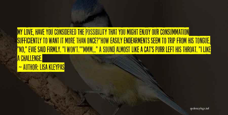 Lisa Kleypas Quotes: My Love, Have You Considered The Possibility That You Might Enjoy Our Consummation Sufficiently To Want It More Than Once?how