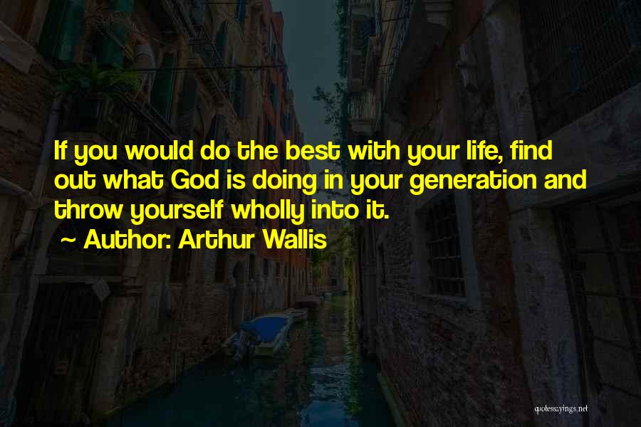 Arthur Wallis Quotes: If You Would Do The Best With Your Life, Find Out What God Is Doing In Your Generation And Throw