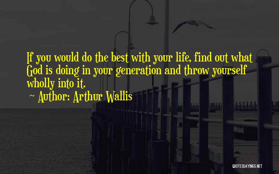 Arthur Wallis Quotes: If You Would Do The Best With Your Life, Find Out What God Is Doing In Your Generation And Throw