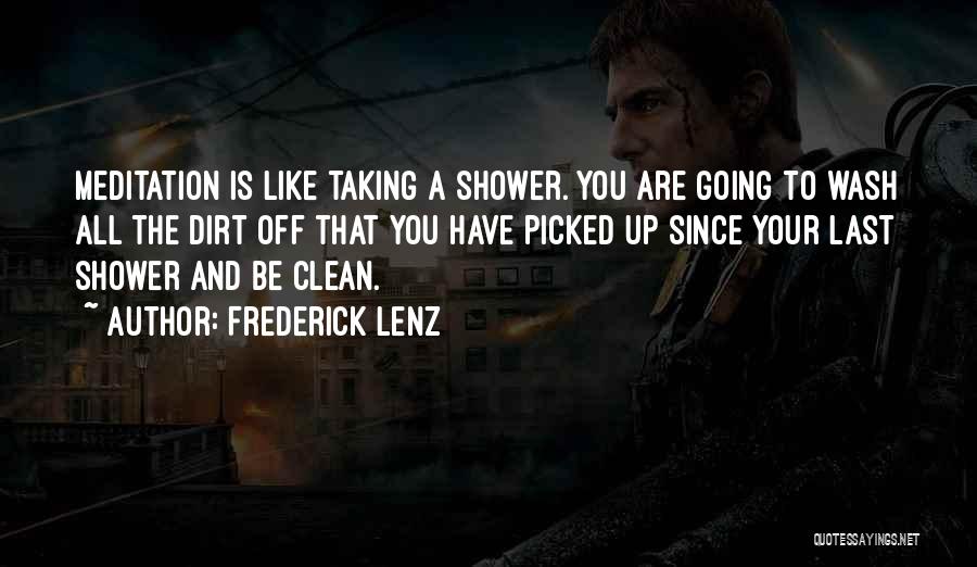 Frederick Lenz Quotes: Meditation Is Like Taking A Shower. You Are Going To Wash All The Dirt Off That You Have Picked Up