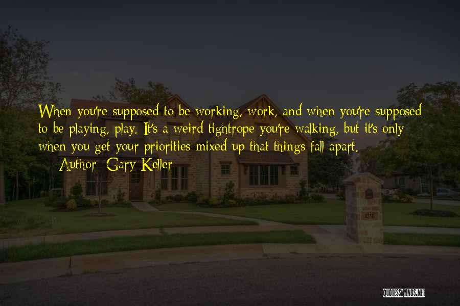 Gary Keller Quotes: When You're Supposed To Be Working, Work, And When You're Supposed To Be Playing, Play. It's A Weird Tightrope You're