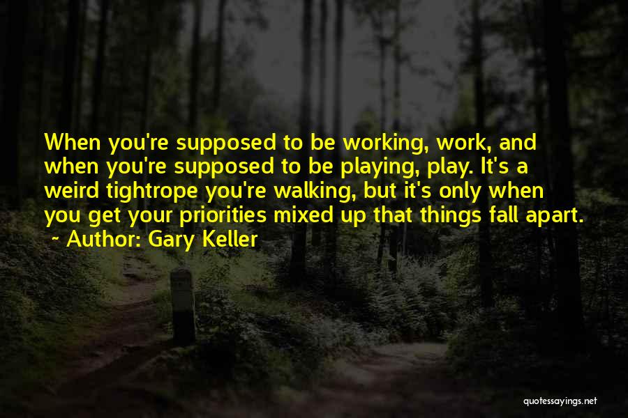 Gary Keller Quotes: When You're Supposed To Be Working, Work, And When You're Supposed To Be Playing, Play. It's A Weird Tightrope You're