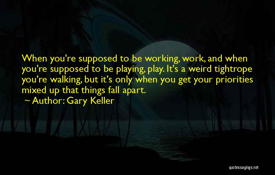 Gary Keller Quotes: When You're Supposed To Be Working, Work, And When You're Supposed To Be Playing, Play. It's A Weird Tightrope You're