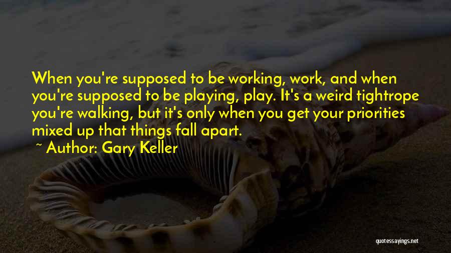 Gary Keller Quotes: When You're Supposed To Be Working, Work, And When You're Supposed To Be Playing, Play. It's A Weird Tightrope You're