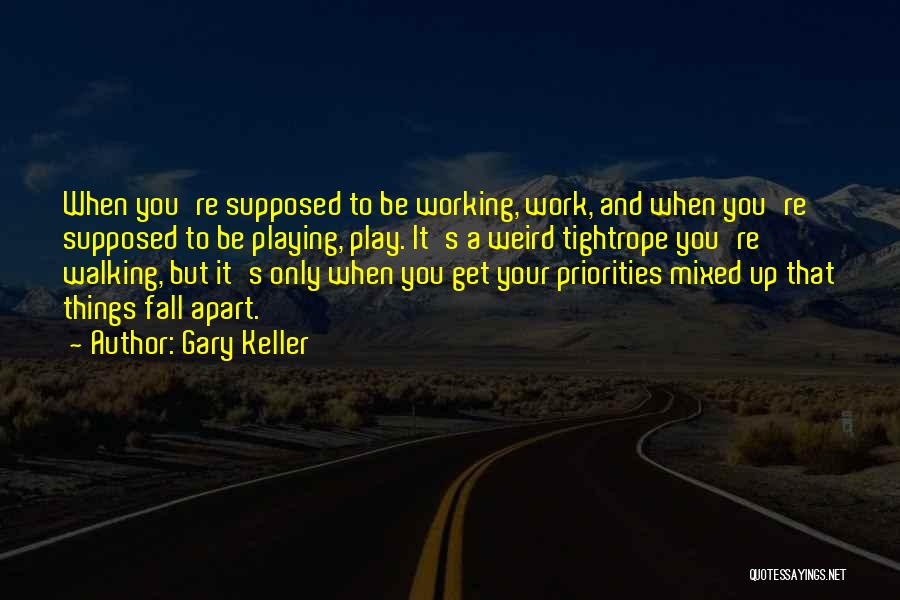 Gary Keller Quotes: When You're Supposed To Be Working, Work, And When You're Supposed To Be Playing, Play. It's A Weird Tightrope You're