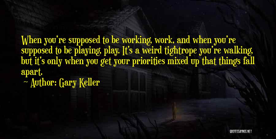 Gary Keller Quotes: When You're Supposed To Be Working, Work, And When You're Supposed To Be Playing, Play. It's A Weird Tightrope You're