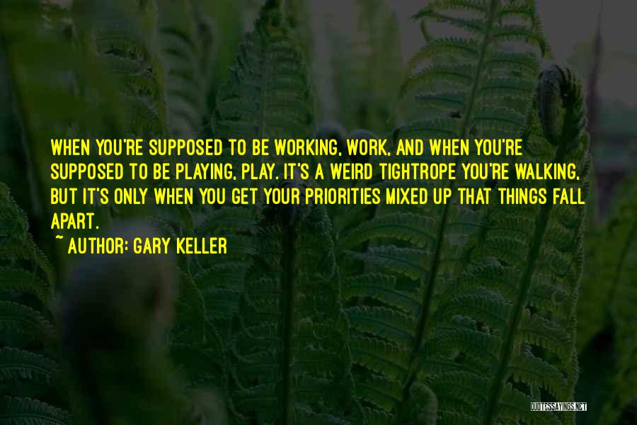 Gary Keller Quotes: When You're Supposed To Be Working, Work, And When You're Supposed To Be Playing, Play. It's A Weird Tightrope You're