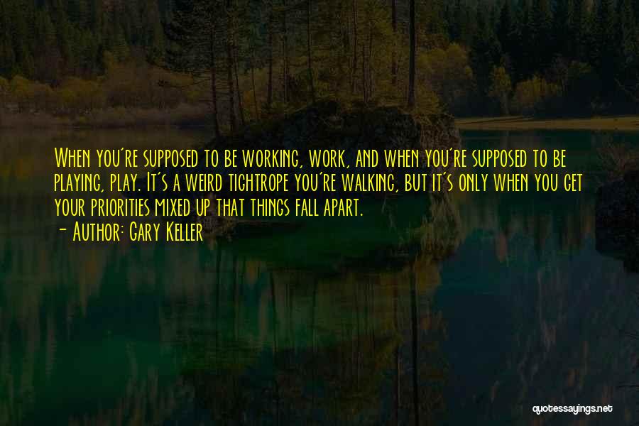 Gary Keller Quotes: When You're Supposed To Be Working, Work, And When You're Supposed To Be Playing, Play. It's A Weird Tightrope You're