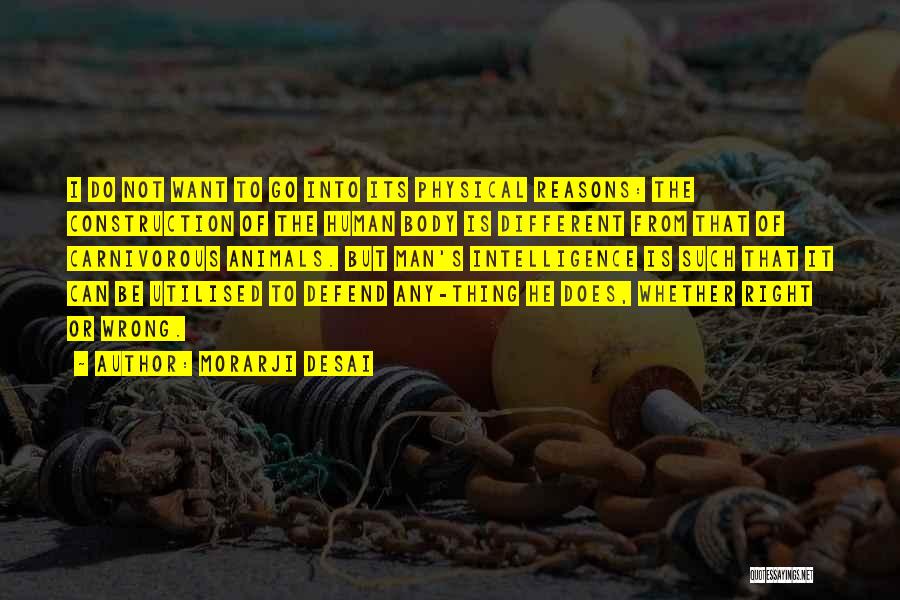 Morarji Desai Quotes: I Do Not Want To Go Into Its Physical Reasons: The Construction Of The Human Body Is Different From That