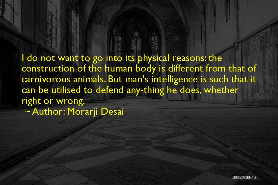 Morarji Desai Quotes: I Do Not Want To Go Into Its Physical Reasons: The Construction Of The Human Body Is Different From That