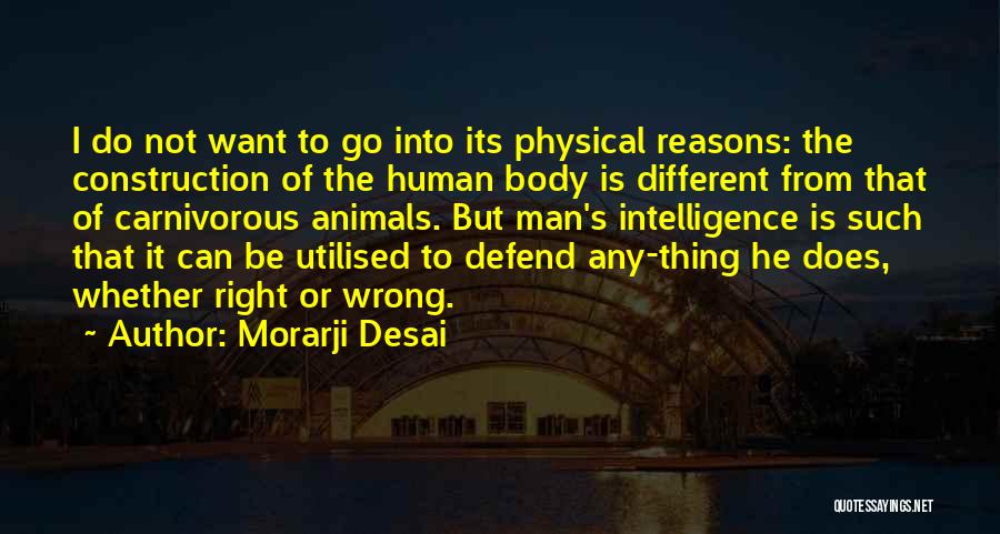 Morarji Desai Quotes: I Do Not Want To Go Into Its Physical Reasons: The Construction Of The Human Body Is Different From That