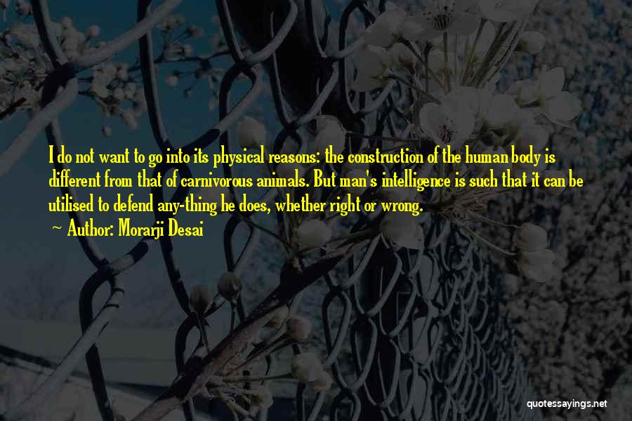 Morarji Desai Quotes: I Do Not Want To Go Into Its Physical Reasons: The Construction Of The Human Body Is Different From That