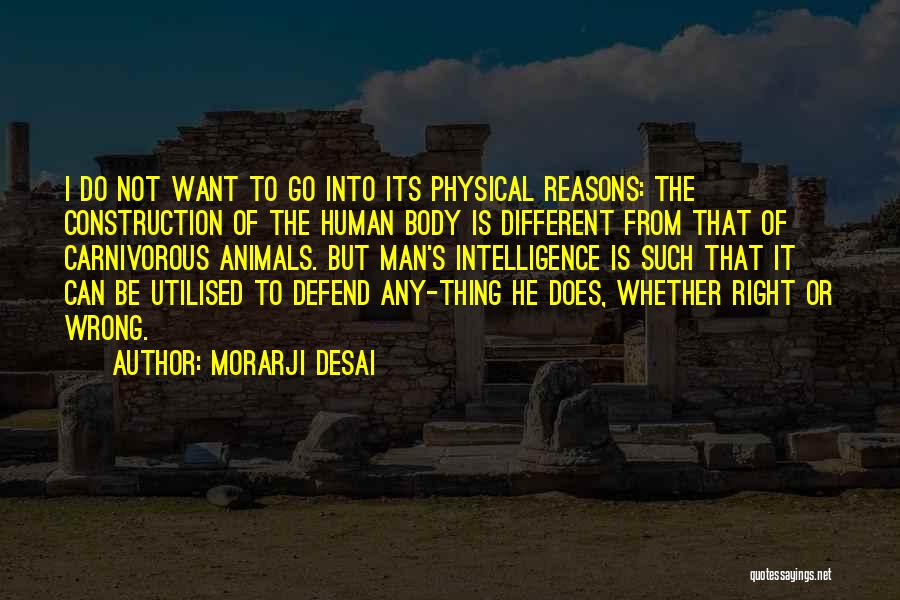 Morarji Desai Quotes: I Do Not Want To Go Into Its Physical Reasons: The Construction Of The Human Body Is Different From That