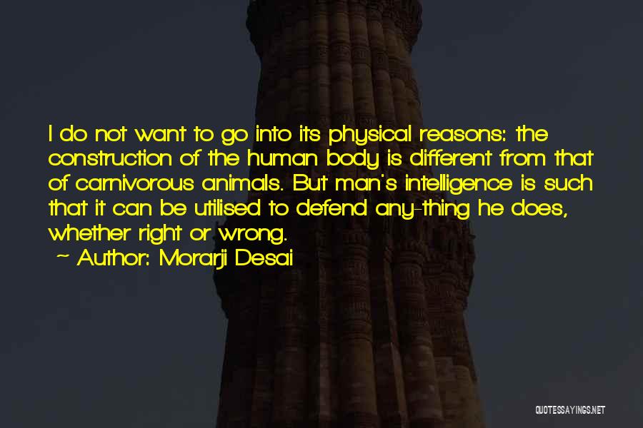 Morarji Desai Quotes: I Do Not Want To Go Into Its Physical Reasons: The Construction Of The Human Body Is Different From That