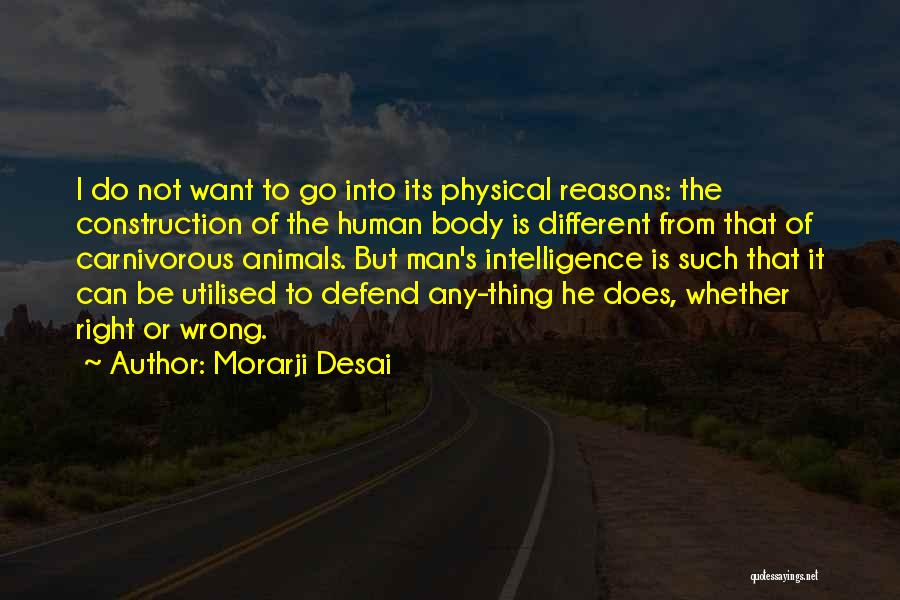 Morarji Desai Quotes: I Do Not Want To Go Into Its Physical Reasons: The Construction Of The Human Body Is Different From That