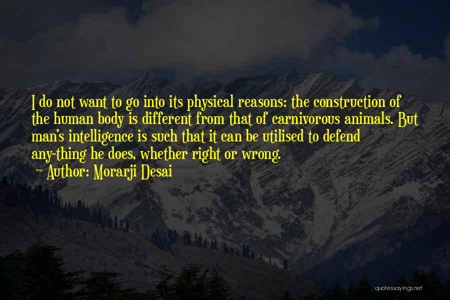 Morarji Desai Quotes: I Do Not Want To Go Into Its Physical Reasons: The Construction Of The Human Body Is Different From That