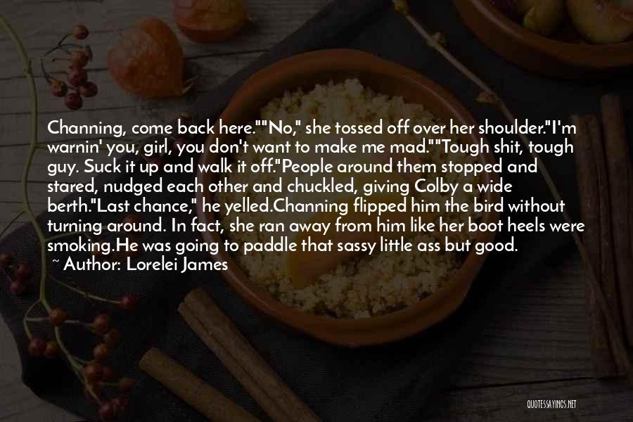 Lorelei James Quotes: Channing, Come Back Here.no, She Tossed Off Over Her Shoulder.i'm Warnin' You, Girl, You Don't Want To Make Me Mad.tough