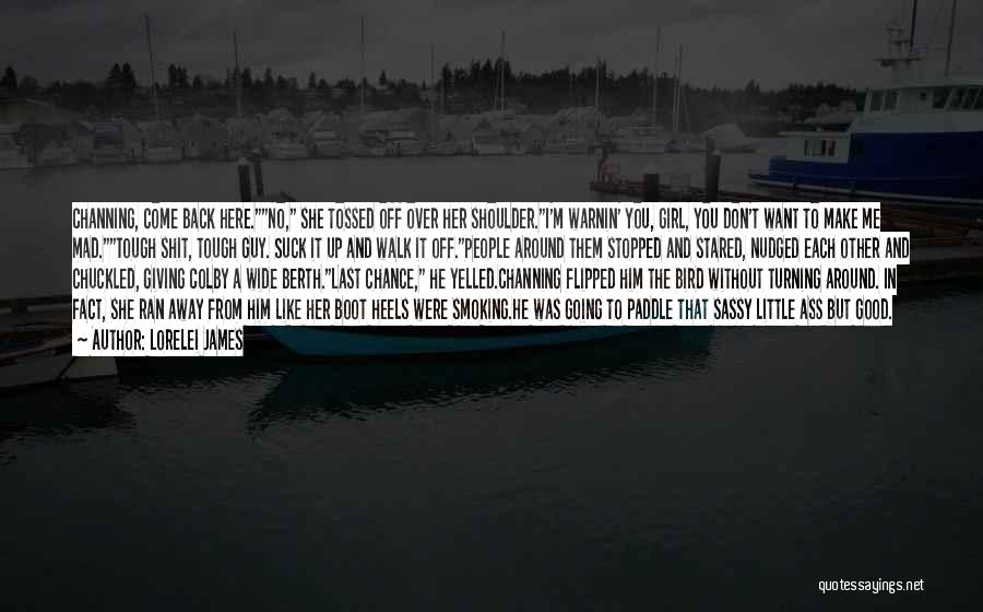 Lorelei James Quotes: Channing, Come Back Here.no, She Tossed Off Over Her Shoulder.i'm Warnin' You, Girl, You Don't Want To Make Me Mad.tough