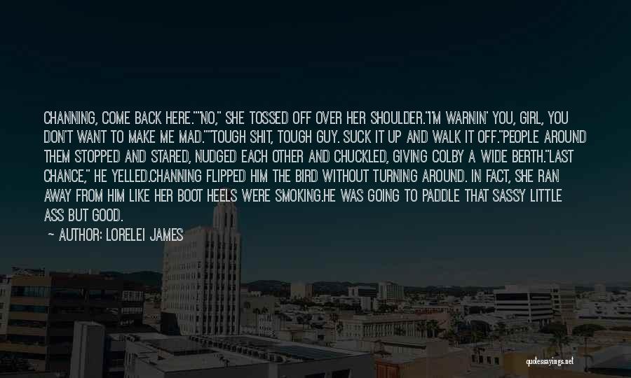 Lorelei James Quotes: Channing, Come Back Here.no, She Tossed Off Over Her Shoulder.i'm Warnin' You, Girl, You Don't Want To Make Me Mad.tough