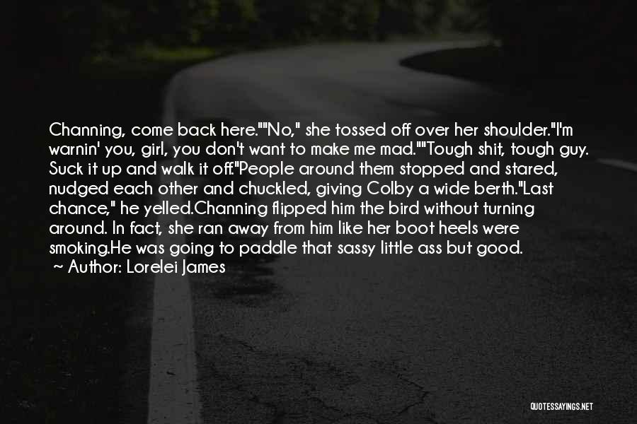 Lorelei James Quotes: Channing, Come Back Here.no, She Tossed Off Over Her Shoulder.i'm Warnin' You, Girl, You Don't Want To Make Me Mad.tough