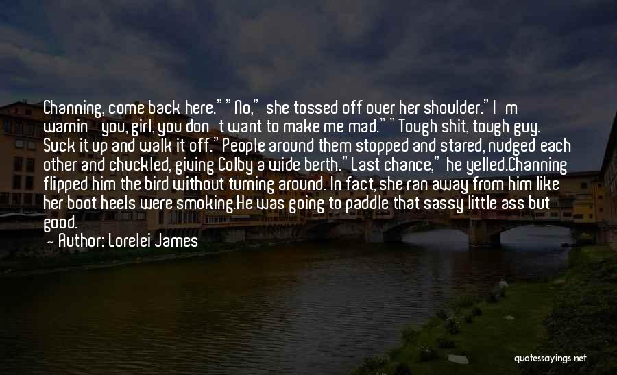 Lorelei James Quotes: Channing, Come Back Here.no, She Tossed Off Over Her Shoulder.i'm Warnin' You, Girl, You Don't Want To Make Me Mad.tough