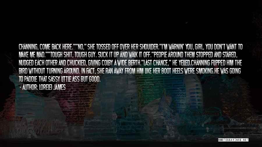 Lorelei James Quotes: Channing, Come Back Here.no, She Tossed Off Over Her Shoulder.i'm Warnin' You, Girl, You Don't Want To Make Me Mad.tough