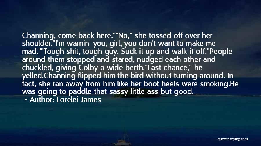 Lorelei James Quotes: Channing, Come Back Here.no, She Tossed Off Over Her Shoulder.i'm Warnin' You, Girl, You Don't Want To Make Me Mad.tough