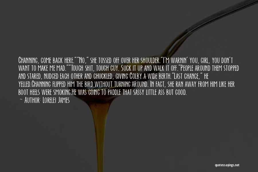 Lorelei James Quotes: Channing, Come Back Here.no, She Tossed Off Over Her Shoulder.i'm Warnin' You, Girl, You Don't Want To Make Me Mad.tough