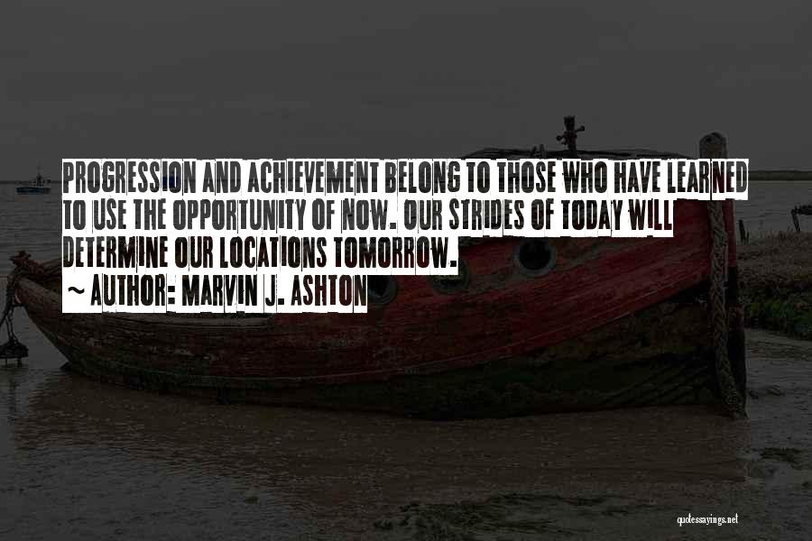 Marvin J. Ashton Quotes: Progression And Achievement Belong To Those Who Have Learned To Use The Opportunity Of Now. Our Strides Of Today Will