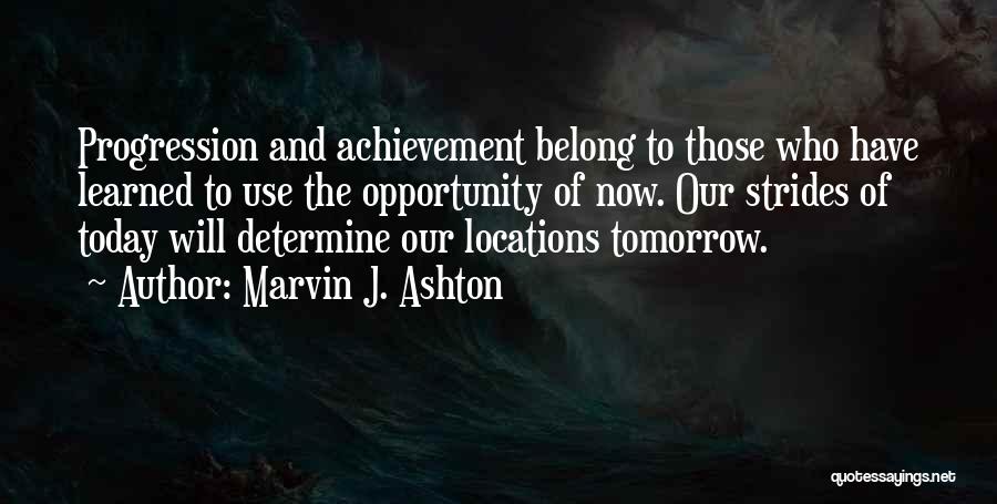 Marvin J. Ashton Quotes: Progression And Achievement Belong To Those Who Have Learned To Use The Opportunity Of Now. Our Strides Of Today Will